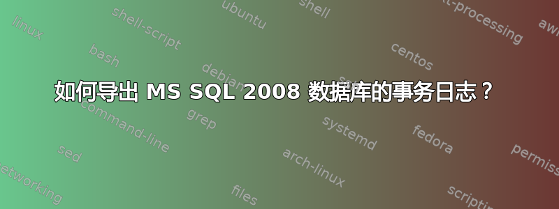 如何导出 MS SQL 2008 数据库的事务日志？