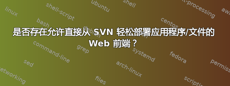 是否存在允许直接从 SVN 轻松部署应用程序/文件的 Web 前端？