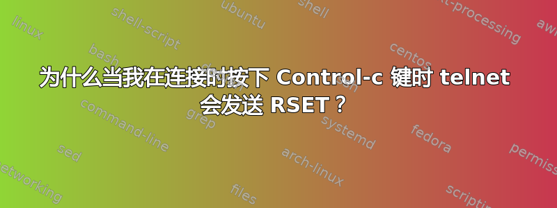 为什么当我在连接时按下 Control-c 键时 telnet 会发送 RSET？