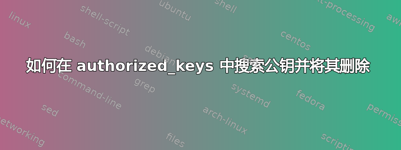 如何在 authorized_keys 中搜索公钥并将其删除