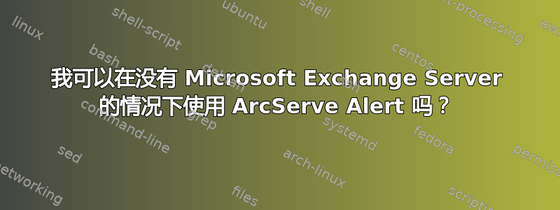 我可以在没有 Microsoft Exchange Server 的情况下使用 ArcServe Alert 吗？