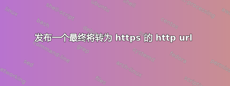 发布一个最终将转为 https 的 http url