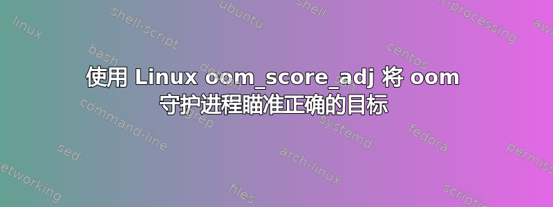 使用 Linux oom_score_adj 将 oom 守护进程瞄准正确的目标