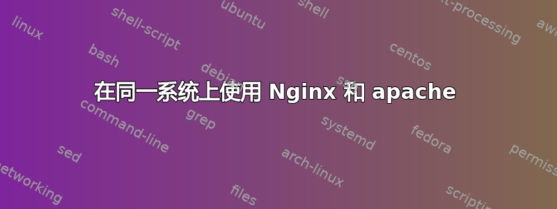 在同一系统上使用 Nginx 和 apache