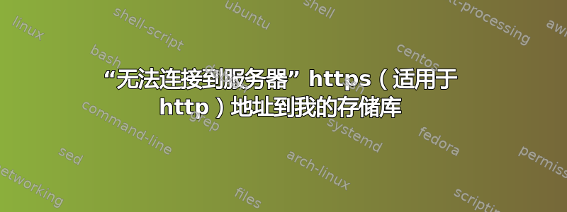 “无法连接到服务器” https（适用于 http）地址到我的存储库