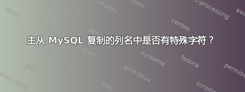 主从 MySQL 复制的列名中是否有特殊字符？