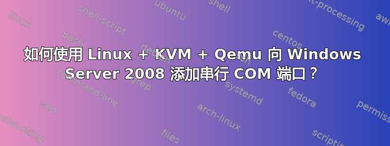 如何使用 Linux + KVM + Qemu 向 Windows Server 2008 添加串行 COM 端口？