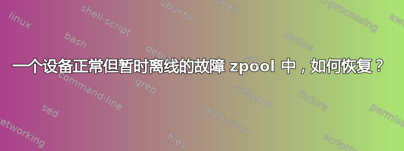 一个设备正常但暂时离线的故障 zpool 中，如何恢复？