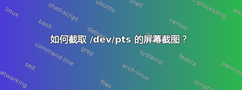 如何截取 /dev/pts 的屏幕截图？