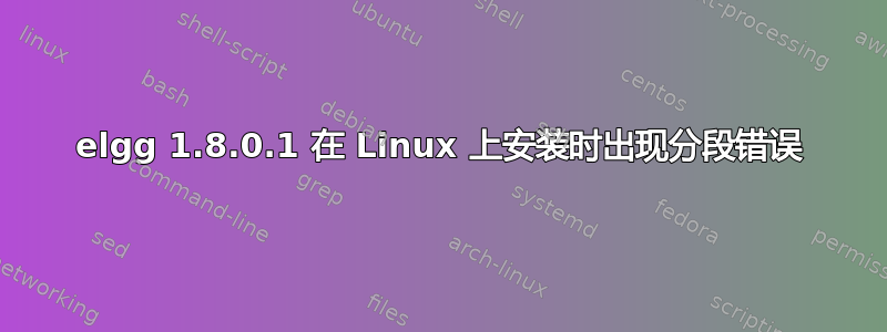 elgg 1.8.0.1 在 Linux 上安装时出现分段错误