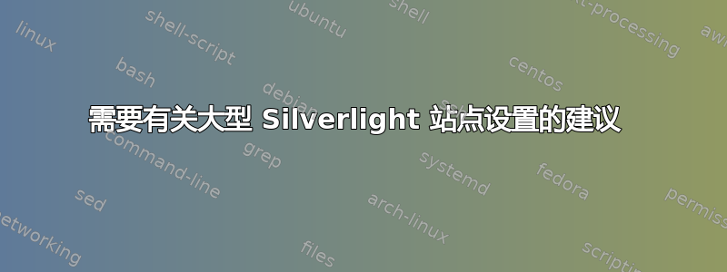 需要有关大型 Silverlight 站点设置的建议 