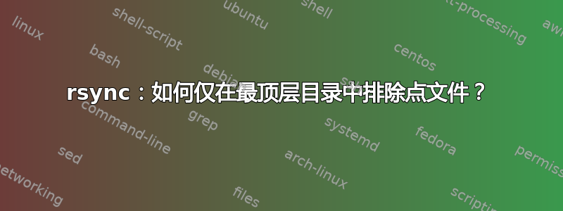 rsync：如何仅在最顶层目录中排除点文件？