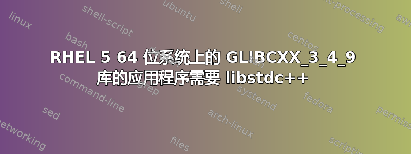 RHEL 5 64 位系统上的 GLIBCXX_3_4_9 库的应用程序需要 libstdc++