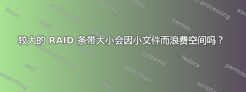 较大的 RAID 条带大小会因小文件而浪费空间吗？