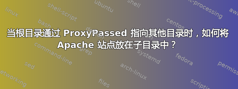 当根目录通过 ProxyPassed 指向其他目录时，如何将 Apache 站点放在子目录中？