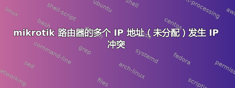 mikrotik 路由器的多个 IP 地址（未分配）发生 IP 冲突