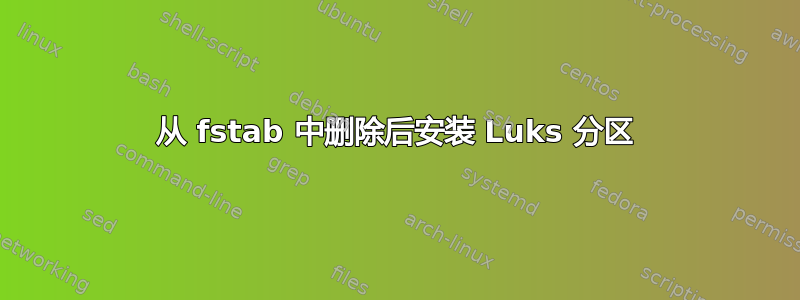 从 fstab 中删除后安装 Luks 分区