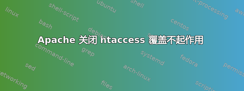 Apache 关闭 htaccess 覆盖不起作用