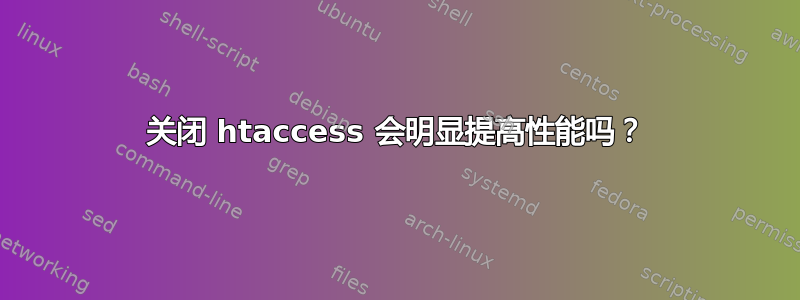 关闭 htaccess 会明显提高性能吗？