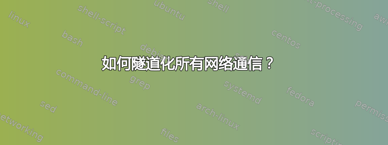 如何隧道化所有网络通信？ 