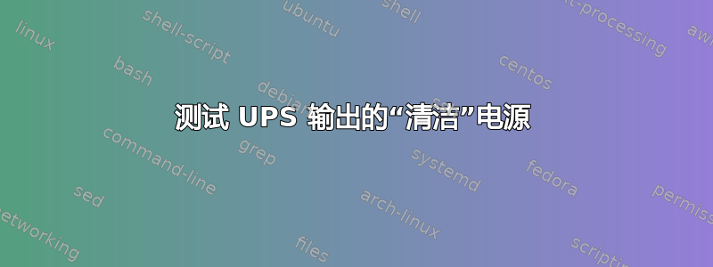 测试 UPS 输出的“清洁”电源