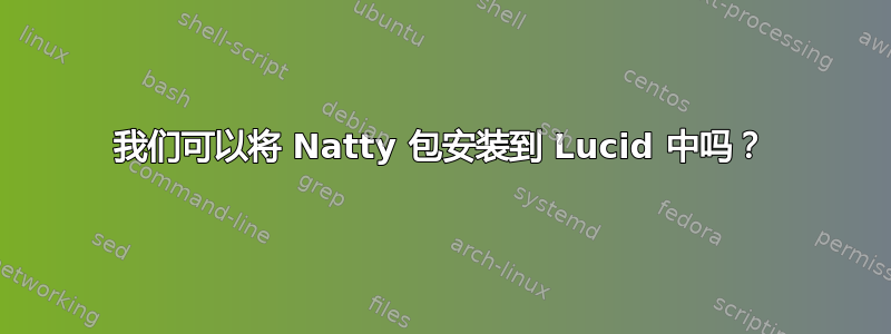 我们可以将 Natty 包安装到 Lucid 中吗？