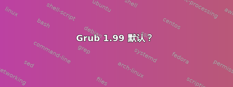 Grub 1.99 默认？