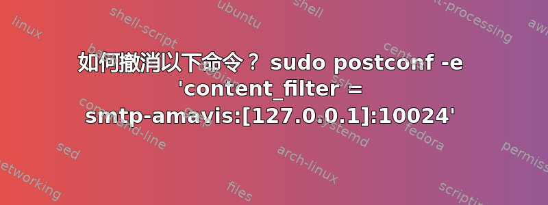 如何撤消以下命令？ sudo postconf -e 'content_filter = smtp-amavis:[127.0.0.1]:10024'