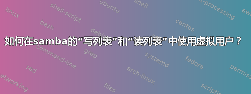 如何在samba的“写列表”和“读列表”中使用虚拟用户？