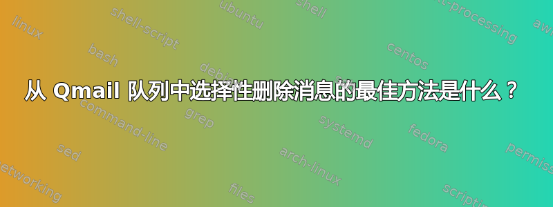 从 Qmail 队列中选择性删除消息的最佳方法是什么？