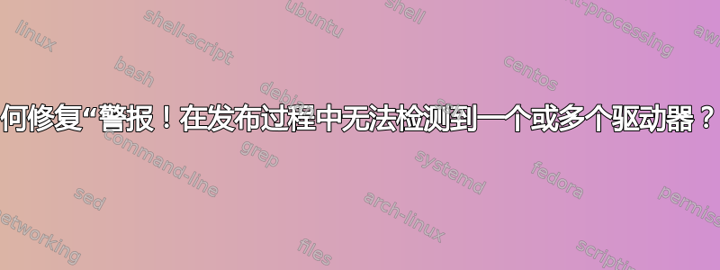 如何修复“警报！在发布过程中无法检测到一个或多个驱动器？”