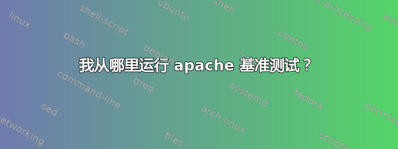 我从哪里运行 apache 基准测试？