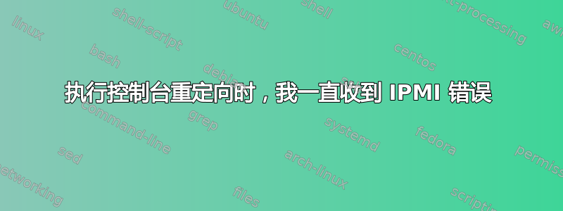 执行控制台重定向时，我一直收到 IPMI 错误