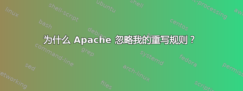 为什么 Apache 忽略我的重写规则？