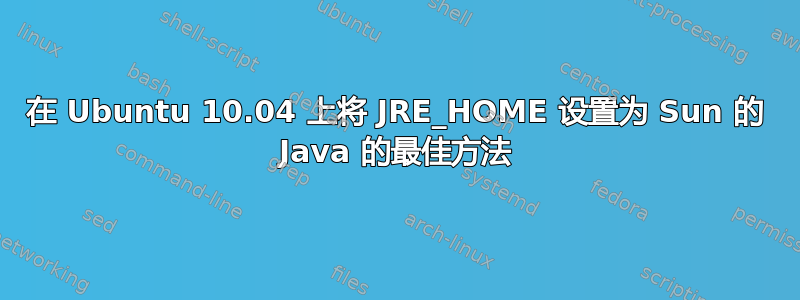 在 Ubuntu 10.04 上将 JRE_HOME 设置为 Sun 的 Java 的最佳方法