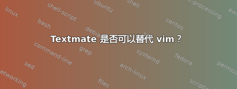 Textmate 是否可以替代 vim？