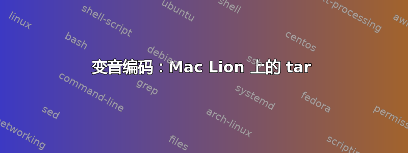 变音编码：Mac Lion 上的 tar