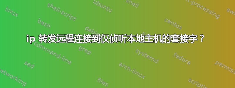 ip 转发远程连接到仅侦听本地主机的套接字？