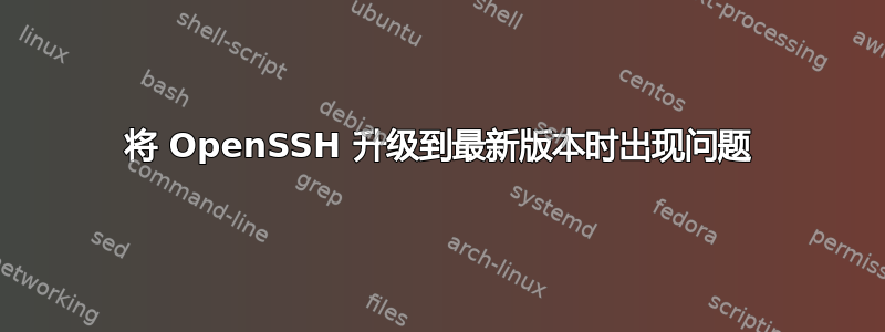 将 OpenSSH 升级到最新版本时出现问题