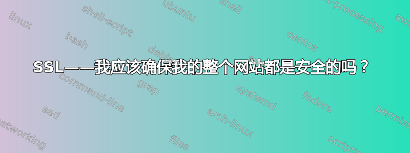 SSL——我应该确保我的整个网站都是安全的吗？