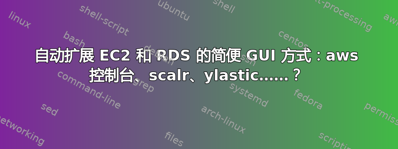 自动扩展 EC2 和 RDS 的简便 GUI 方式：aws 控制台、scalr、ylastic……？