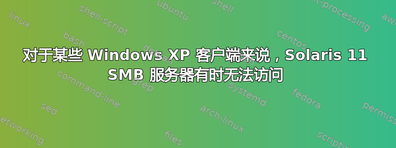 对于某些 Windows XP 客户端来说，Solaris 11 SMB 服务器有时无法访问