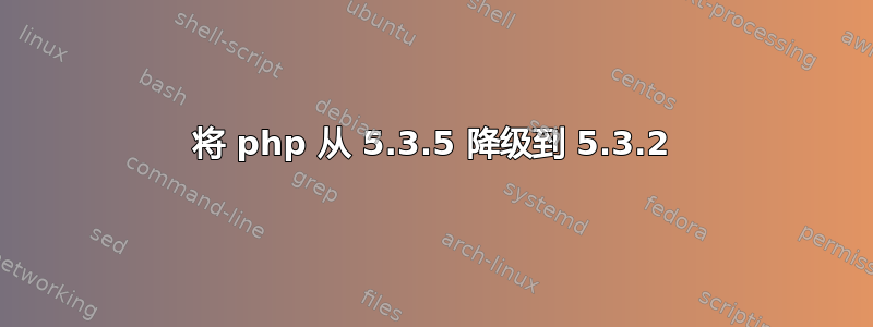 将 php 从 5.3.5 降级到 5.3.2