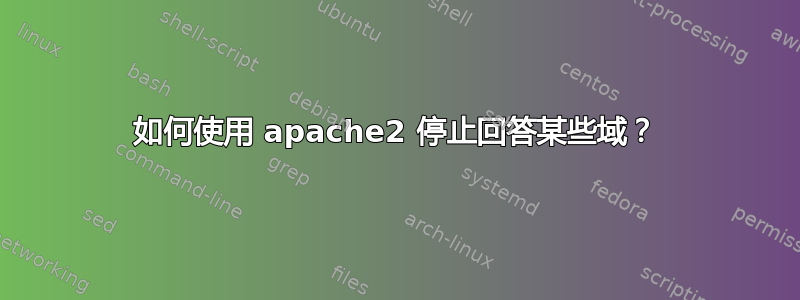 如何使用 apache2 停止回答某些域？