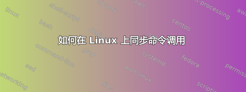 如何在 Linux 上同步命令调用