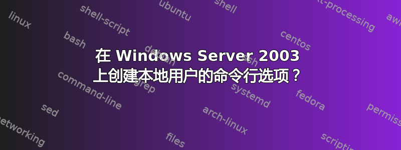 在 Windows Server 2003 上创建本地用户的命令行选项？