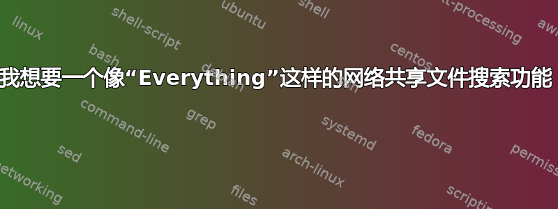 我想要一个像“Everything”这样的网络共享文件搜索功能 