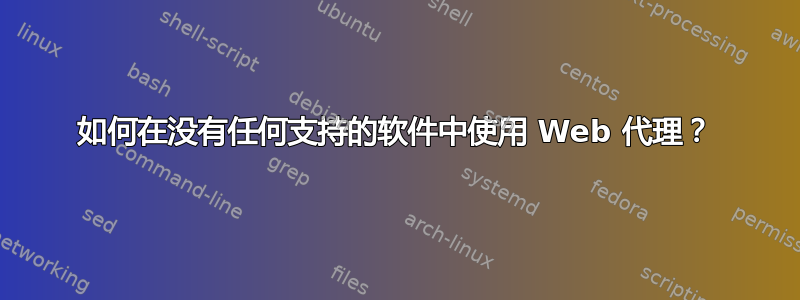 如何在没有任何支持的软件中使用 Web 代理？