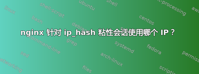 nginx 针对 ip_hash 粘性会话使用哪个 IP？