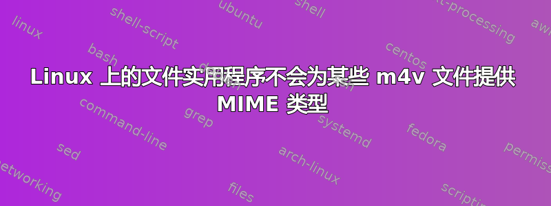 Linux 上的文件实用程序不会为某些 m4v 文件提供 MIME 类型